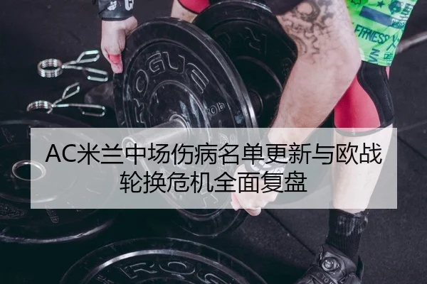 AC米兰中场伤病名单更新与欧战轮换危机全面复盘